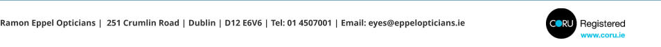 Ramon Eppel Opticians |  251 Crumlin Road | Dublin | D12 E6V6 | Tel: 01 4507001 | Email: eyes@eppelopticians.ie